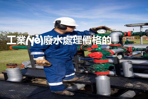 工業(yè)廢水處理價格的背后：你不明白的行業(yè)內(nèi)幕！